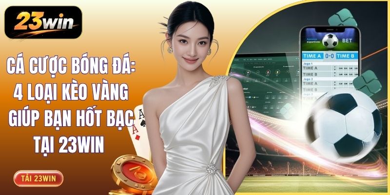 Cá Cược Bóng Đá: 4 Loại Kèo Vàng Giúp Bạn Hốt Bạc Tại 23WIN