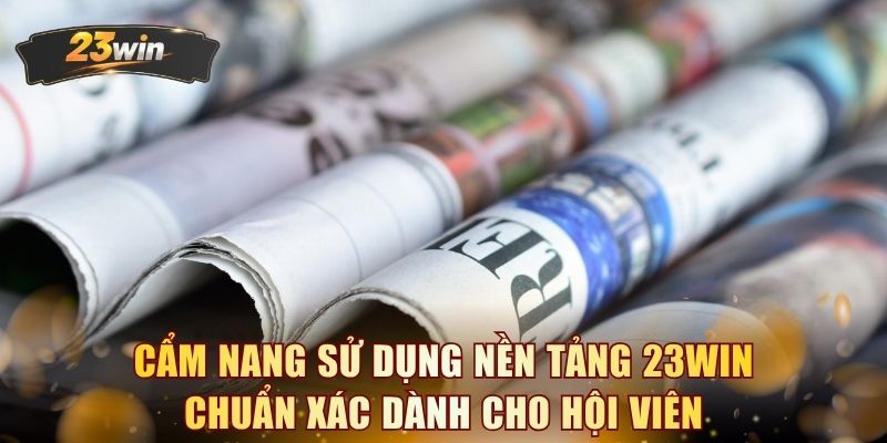 Cẩm nang sử dụng nền tảng 23WIN chuẩn xác dành cho hội viên