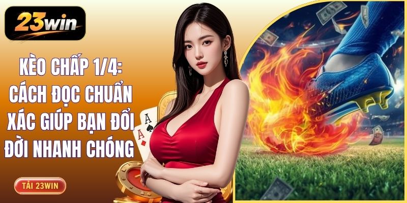 Kèo Chấp 1/4: Cách Đọc Chuẩn Xác Giúp Bạn Đổi Đời Nhanh Chóng
