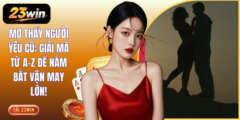 Mơ Thấy Người Yêu Cũ: Giải Mã Từ A-Z Để Nắm Bắt Vận May Lớn!